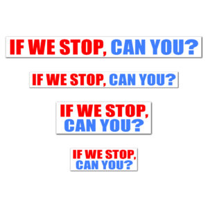 IF WE STOP, CAN YOU?